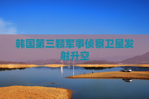 韩国第三颗军事侦察卫星发射升空