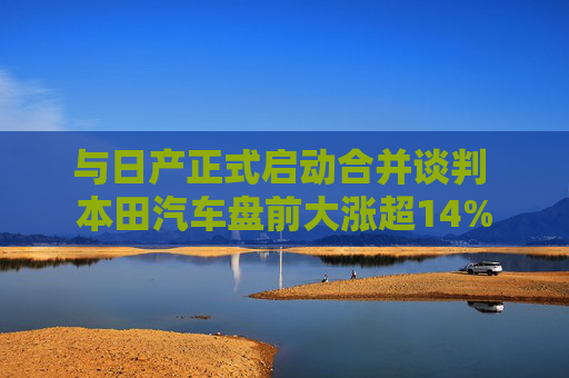 与日产正式启动合并谈判 本田汽车盘前大涨超14%