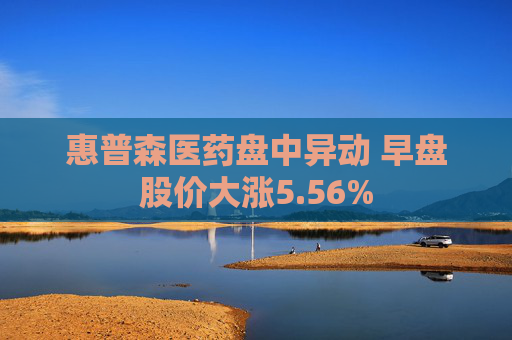 惠普森医药盘中异动 早盘股价大涨5.56%