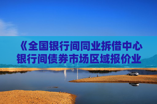 4480午夜理论免费无码 《全国银行间同业拆借中心银行间债券市场区域报价业务指引》发布  第1张