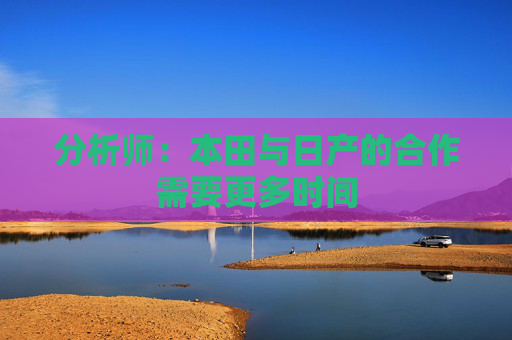 分析师：本田与日产的合作需要更多时间