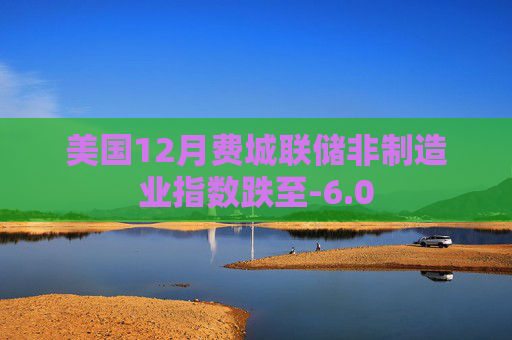 美国12月费城联储非制造业指数跌至-6.0