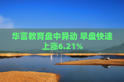 华富教育盘中异动 早盘快速上涨6.21%