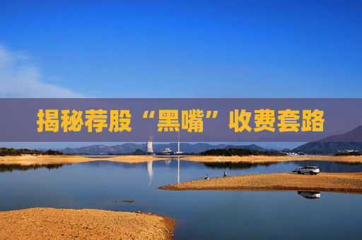 揭秘荐股“黑嘴”收费套路