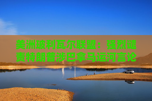 美洲玻利瓦尔联盟：强烈谴责特朗普涉巴拿马运河言论