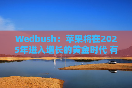 Wedbush：苹果将在2025年进入增长的黄金时代 有望达到4万亿美元的市值