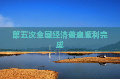 第五次全国经济普查顺利完成