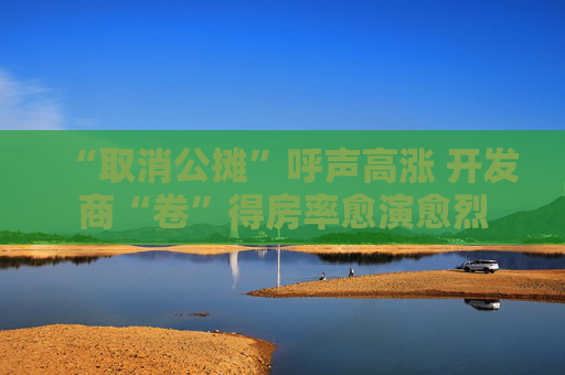 “取消公摊”呼声高涨 开发商“卷”得房率愈演愈烈