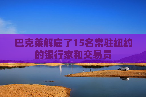 4500网约外围模特女神 巴克莱解雇了15名常驻纽约的银行家和交易员  第1张