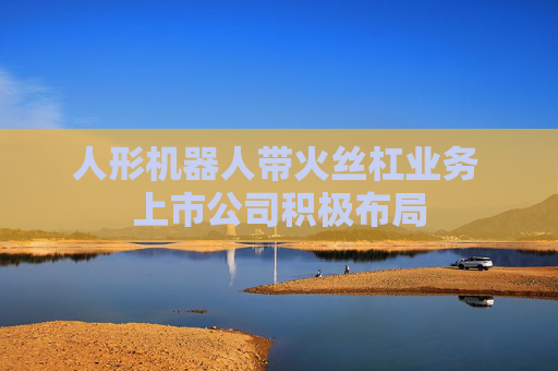 4480午夜理论免费无码 人形机器人带火丝杠业务 上市公司积极布局  第1张