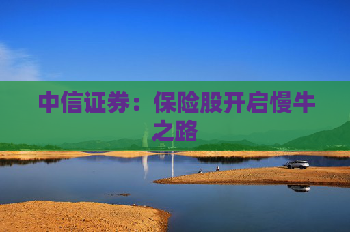 中信证券：保险股开启慢牛之路