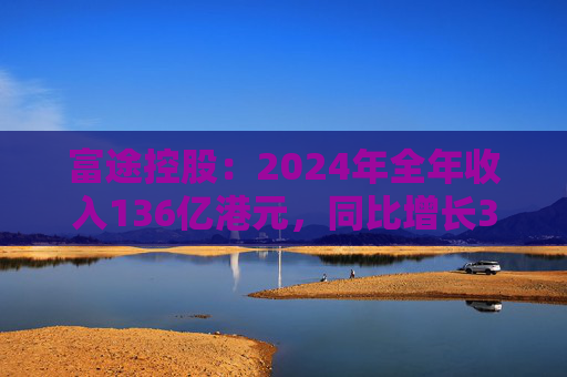 富途控股：2024年全年收入136亿港元，同比增长36%