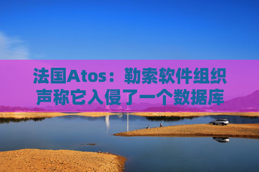 法国Atos：勒索软件组织声称它入侵了一个数据库