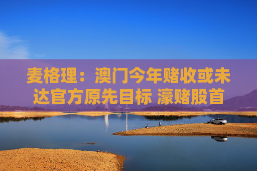 麦格理：澳门今年赌收或未达官方原先目标 濠赌股首选银河娱乐