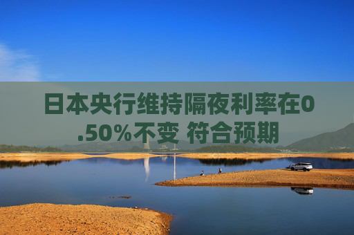 日本央行维持隔夜利率在0.50%不变 符合预期
