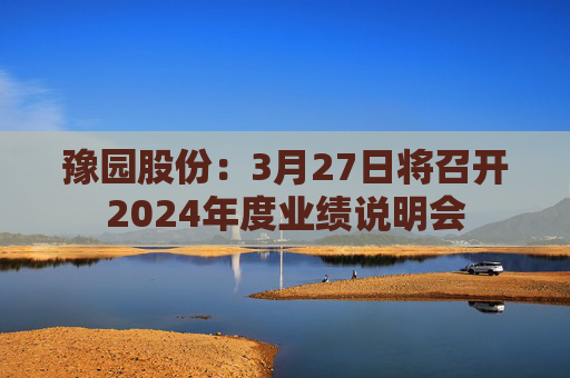 豫园股份：3月27日将召开2024年度业绩说明会