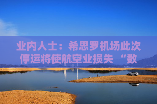 业内人士：希思罗机场此次停运将使航空业损失 “数百万英镑”