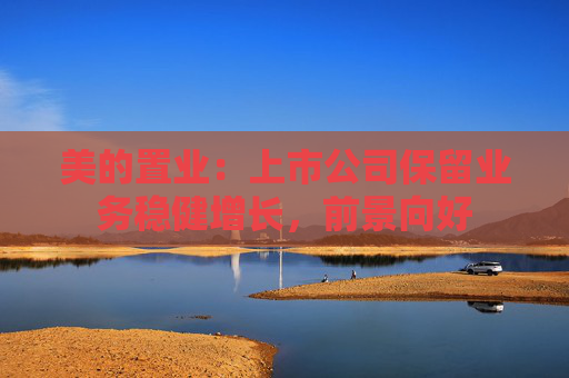 美的置业：上市公司保留业务稳健增长，前景向好