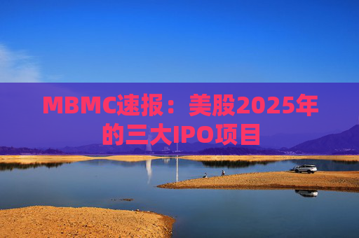 MBMC速报：美股2025年的三大IPO项目