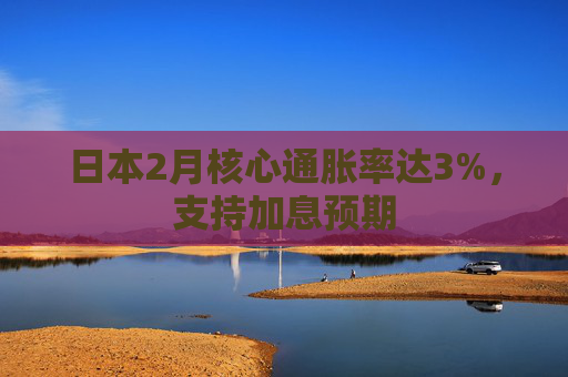 日本2月核心通胀率达3%，支持加息预期