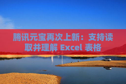 腾讯元宝再次上新：支持读取并理解 Excel 表格