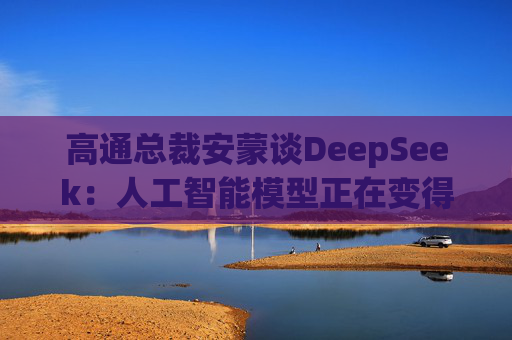 高通总裁安蒙谈DeepSeek：人工智能模型正在变得更小、更有能力  第1张