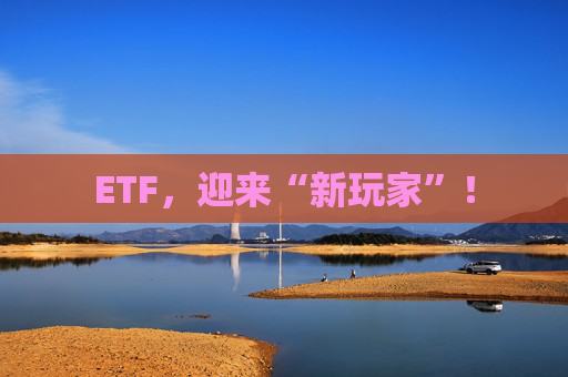 ETF，迎来“新玩家”！