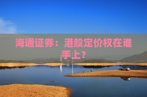 海通证券：港股定价权在谁手上？