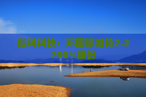 朗科科技：邓国顺减持2.2790%股份