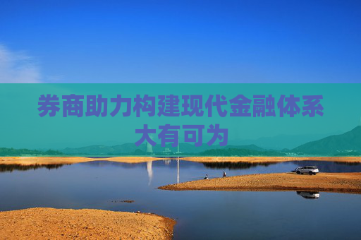 券商助力构建现代金融体系大有可为