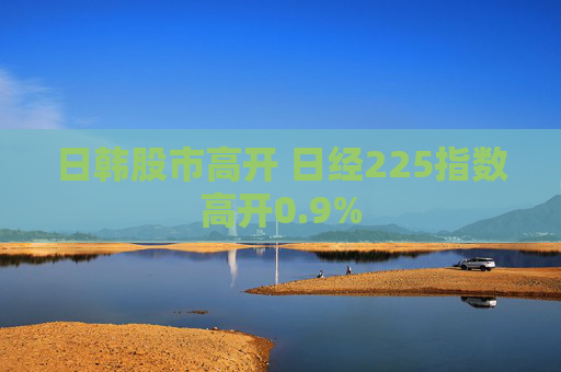 日韩股市高开 日经225指数高开0.9%