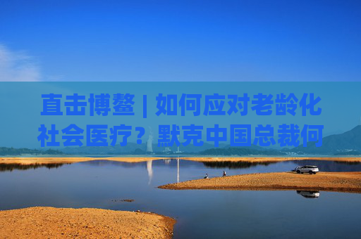 直击博鳌 | 如何应对老龄化社会医疗？默克中国总裁何慕麒：使用AI，机器人和远程监测技术