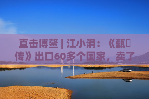 直击博鳌 | 江小涓：《甄嬛传》出口60多个国家，卖了很多的钱