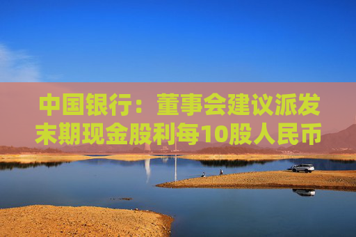 中国银行：董事会建议派发末期现金股利每10股人民币1.216元
