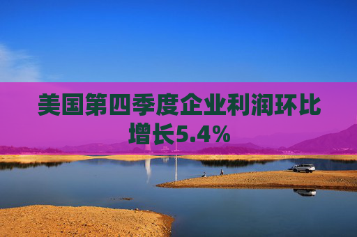 美国第四季度企业利润环比增长5.4%