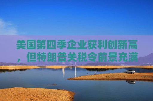 4480yy在线A片无码 美国第四季企业获利创新高，但特朗普关税令前景充满不确定性  第1张
