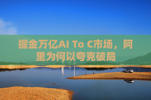 掘金万亿AI To C市场，阿里为何以夸克破局
