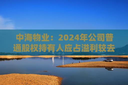 中海物业：2024年公司普通股权持有人应占溢利较去年上升12.5% 达15.11亿元
