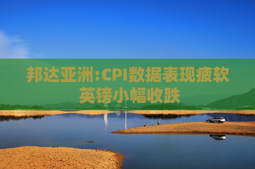 邦达亚洲:CPI数据表现疲软 英镑小幅收跌