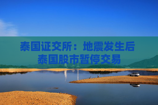 泰国证交所：地震发生后 泰国股市暂停交易