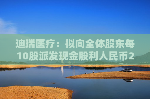 迪瑞医疗：拟向全体股东每10股派发现金股利人民币2.6元