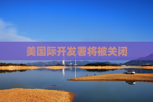 美国际开发署将被关闭
