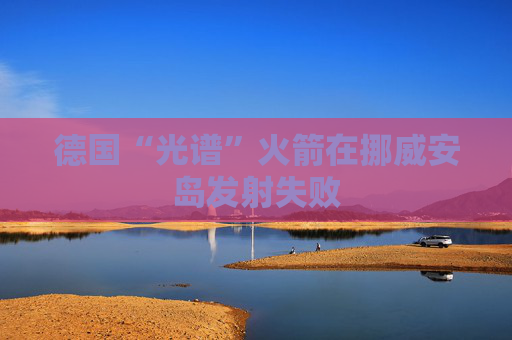 德国“光谱”火箭在挪威安岛发射失败