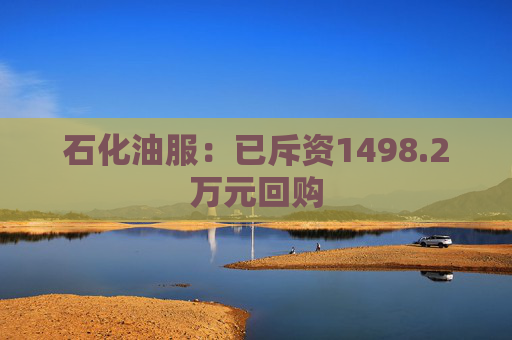 石化油服：已斥资1498.2万元回购