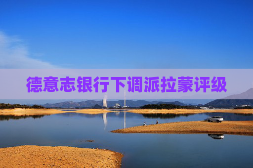 德意志银行下调派拉蒙评级