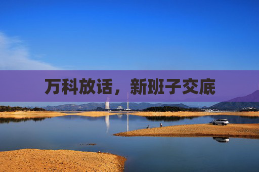 万科放话，新班子交底