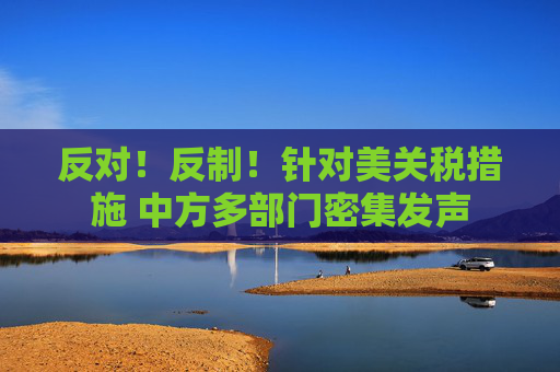 反对！反制！针对美关税措施 中方多部门密集发声