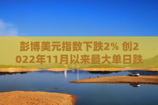 彭博美元指数下跌2% 创2022年11月以来最大单日跌幅