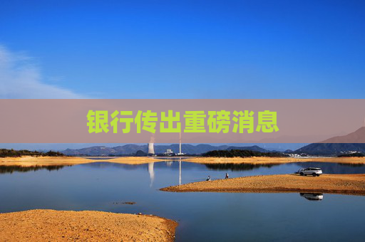 银行传出重磅消息