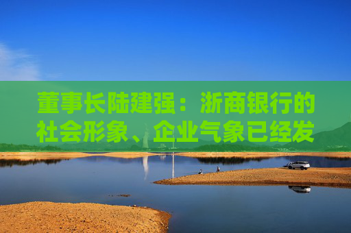 董事长陆建强：浙商银行的社会形象、企业气象已经发生了巨大的变化